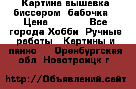 Картина вышевка биссером “бабочка“ › Цена ­ 18 000 - Все города Хобби. Ручные работы » Картины и панно   . Оренбургская обл.,Новотроицк г.